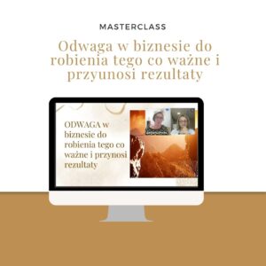 Masterclass - odwaga w biznesie  do robienia tego co ważne i przynosi rezultaty